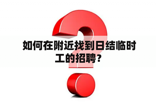  如何在附近找到日结临时工的招聘？