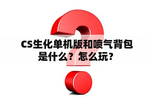  CS生化单机版和喷气背包是什么？怎么玩？