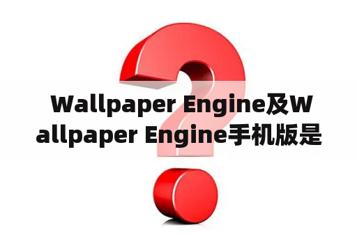  Wallpaper Engine及Wallpaper Engine手机版是什么？如何使用？