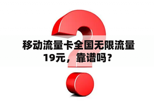  移动流量卡全国无限流量19元，靠谱吗？