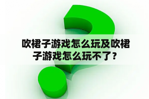  吹裙子游戏怎么玩及吹裙子游戏怎么玩不了？