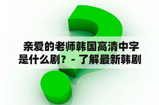  亲爱的老师韩国高清中字是什么剧？- 了解最新韩剧动态，今日推荐《亲爱的老师》高清中字版本，敬请收看！这部剧是由韩国知名导演李承烈执导，讲述了心理医生李雪和高中生李泰阳之间发生的一系列故事。李泰阳是一个心理问题的高中生，在一次偶然的机会下认识了李雪，并开始了治疗过程。在治疗过程中，两人之间的关系越来越紧密，李泰阳的问题也逐渐得到了解决。