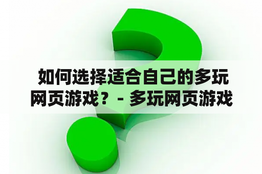  如何选择适合自己的多玩网页游戏？- 多玩网页游戏，多玩网页游戏网站