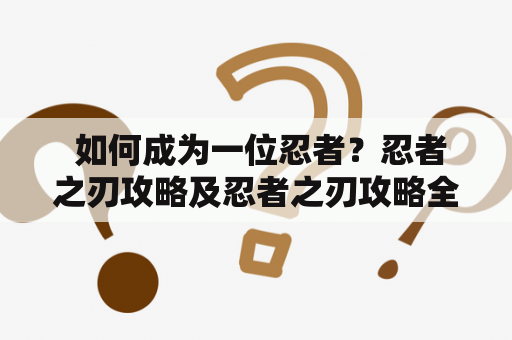  如何成为一位忍者？忍者之刃攻略及忍者之刃攻略全章节详细图文介绍