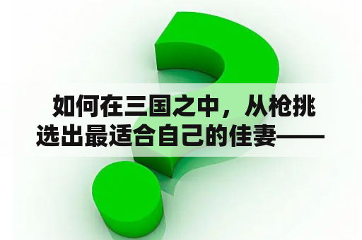  如何在三国之中，从枪挑选出最适合自己的佳妻——邹氏？（三国之从枪挑邹氏开始txt下载）