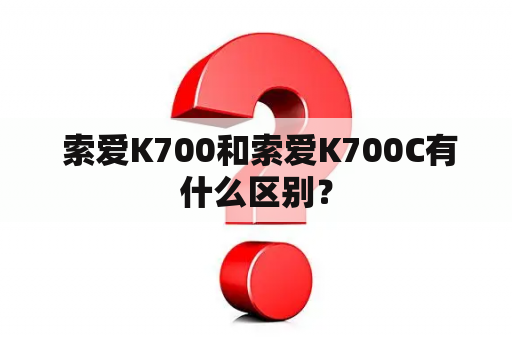  索爱K700和索爱K700C有什么区别？