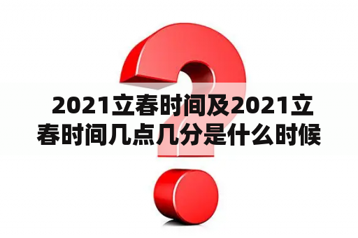  2021立春时间及2021立春时间几点几分是什么时候？