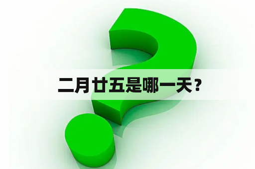  二月廿五是哪一天？