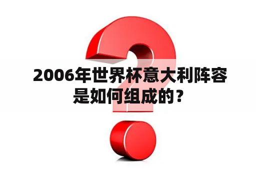  2006年世界杯意大利阵容是如何组成的？