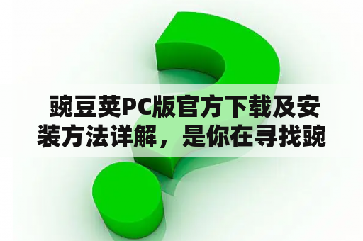  豌豆荚PC版官方下载及安装方法详解，是你在寻找豌豆荚PC版下载链接的宝藏！