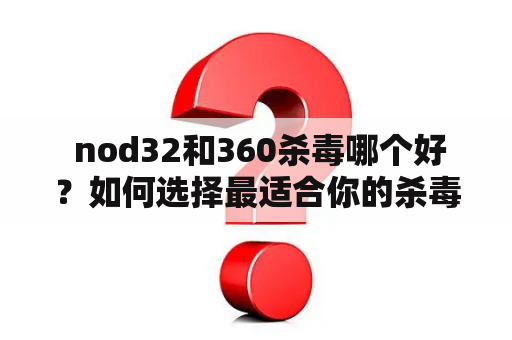  nod32和360杀毒哪个好？如何选择最适合你的杀毒软件？