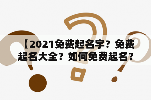  【2021免费起名字？免费起名大全？如何免费起名？】- 寻找合适的名字对于一个人的命运有着不可忽视的影响。然而，有时候起名并不是一件容易的事情，因为每个名字都有着不同的寓意和象征意义。但是，你不必担心，因为在这里，我们将为您提供最新的2021免费起名列表和一些免费的起名建议，以帮助您为您的孩子或您自己起一个优秀的名字！