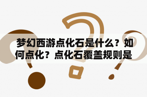  梦幻西游点化石是什么？如何点化？点化石覆盖规则是怎样的？