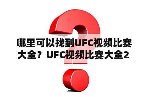  哪里可以找到UFC视频比赛大全？UFC视频比赛大全2019重量级冠军赛在哪里看？