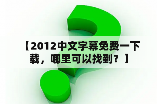  【2012中文字幕免费一下载，哪里可以找到？】