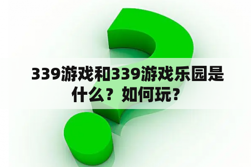  339游戏和339游戏乐园是什么？如何玩？