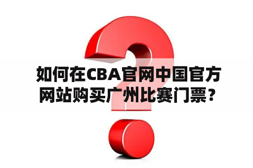  如何在CBA官网中国官方网站购买广州比赛门票？