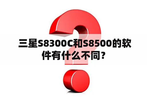  三星S8300C和S8500的软件有什么不同？