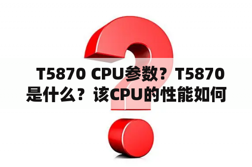   T5870 CPU参数？T5870是什么？该CPU的性能如何？