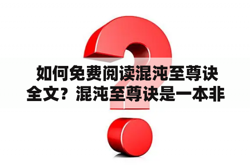  如何免费阅读混沌至尊诀全文？混沌至尊诀是一本非常知名的玄幻小说，这本小说一经出版就引起了广泛的关注和热议。混沌至尊诀讲述了一个平凡的少年穿越到异界后逐渐成为混沌至尊的故事。如果您想了解这个故事的全貌，那么您可以免费阅读混沌至尊诀全文。