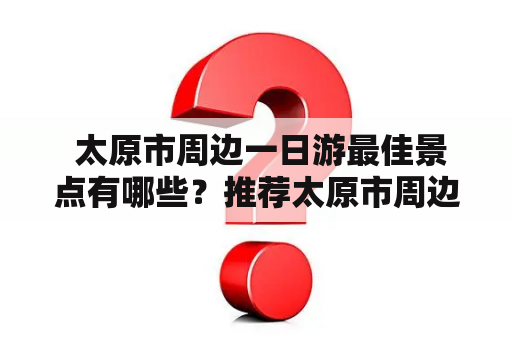  太原市周边一日游最佳景点有哪些？推荐太原市周边一日游最佳景点图片！