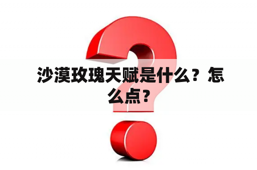  沙漠玫瑰天赋是什么？怎么点？