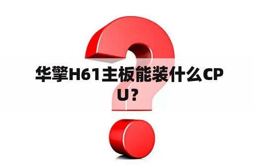  华擎H61主板能装什么CPU？