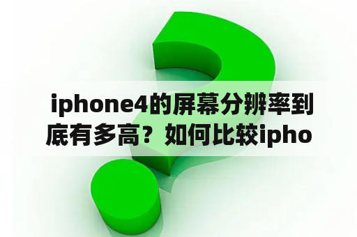  iphone4的屏幕分辨率到底有多高？如何比较iphone4的屏幕分辨率与现在普遍的手机屏幕分辨率？