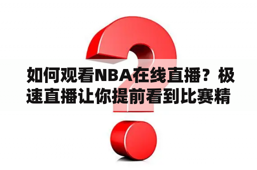  如何观看NBA在线直播？极速直播让你提前看到比赛精彩瞬间！