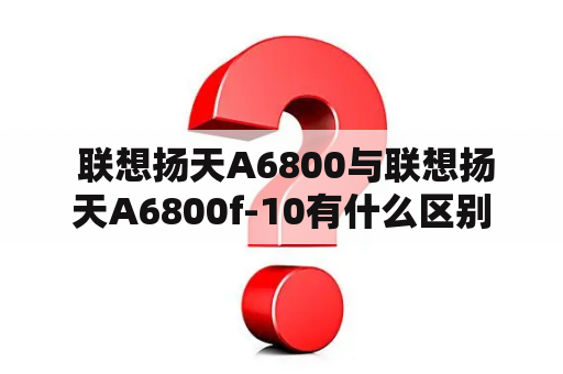  联想扬天A6800与联想扬天A6800f-10有什么区别？