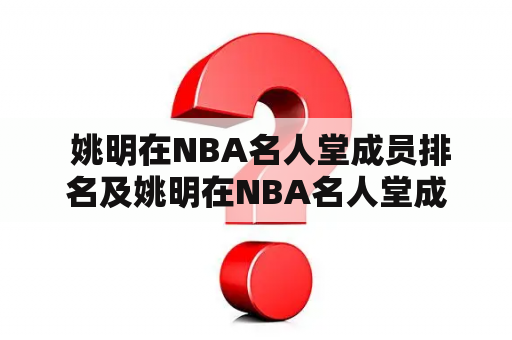  姚明在NBA名人堂成员排名及姚明在NBA名人堂成员排名第几