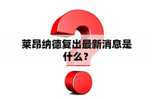  莱昂纳德复出最新消息是什么？