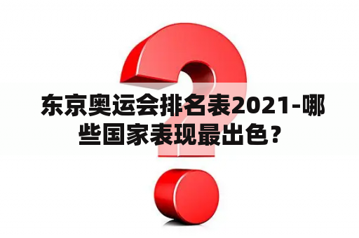  东京奥运会排名表2021-哪些国家表现最出色？