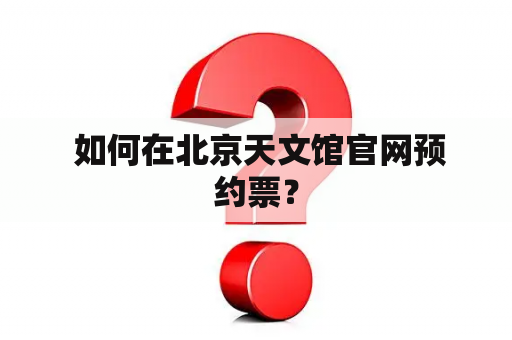  如何在北京天文馆官网预约票？