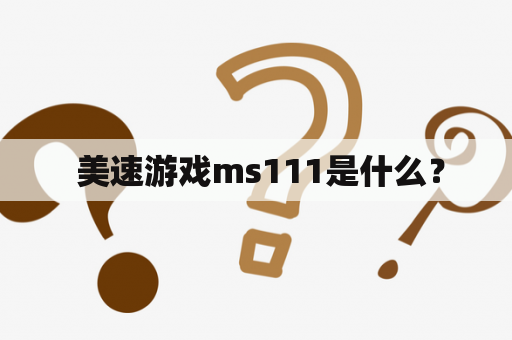 美速游戏ms111是什么？