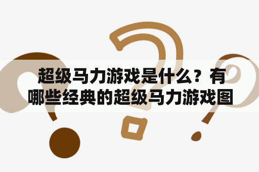  超级马力游戏是什么？有哪些经典的超级马力游戏图片？