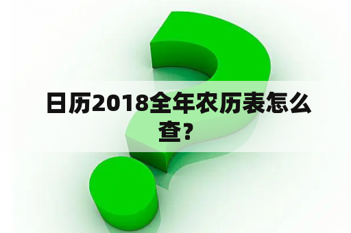  日历2018全年农历表怎么查？