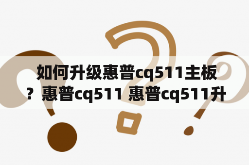  如何升级惠普cq511主板？惠普cq511 惠普cq511升级主板