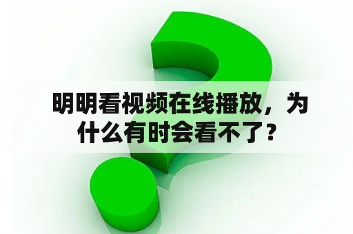  明明看视频在线播放，为什么有时会看不了？