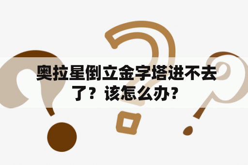  奥拉星倒立金字塔进不去了？该怎么办？