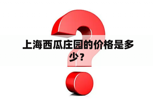  上海西瓜庄园的价格是多少？