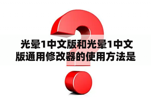  光晕1中文版和光晕1中文版通用修改器的使用方法是什么？