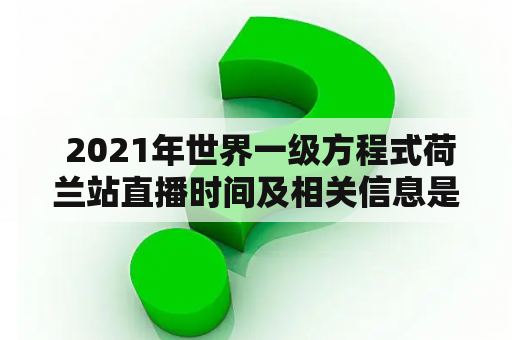  2021年世界一级方程式荷兰站直播时间及相关信息是什么？