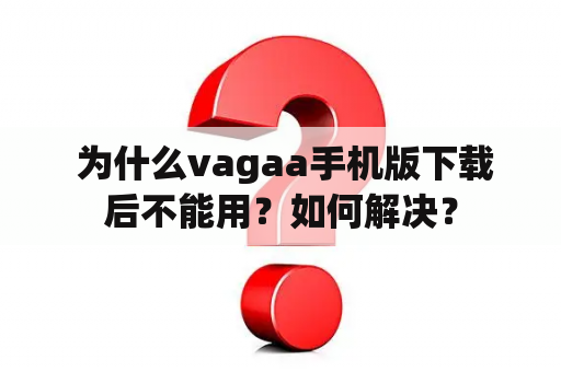  为什么vagaa手机版下载后不能用？如何解决？