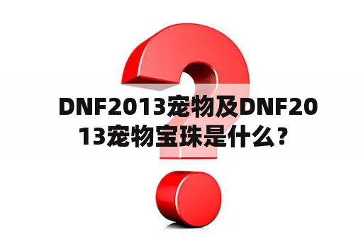   DNF2013宠物及DNF2013宠物宝珠是什么？