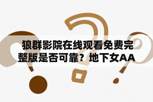  狼群影院在线观看免费完整版是否可靠？地下女AAA是狼群影院在线观看免费完整版中的佳作吗？