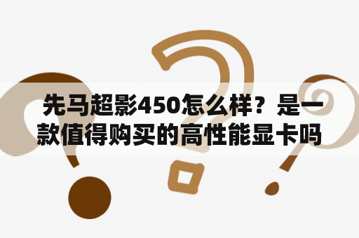  先马超影450怎么样？是一款值得购买的高性能显卡吗？