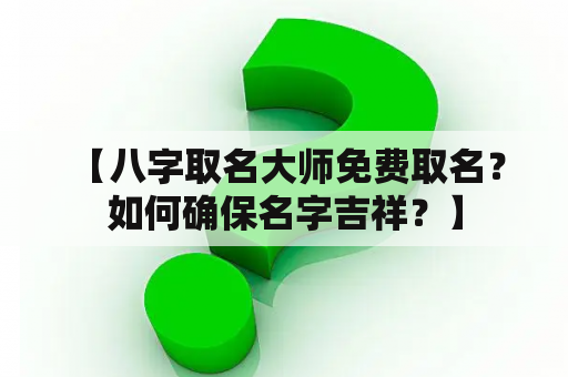  【八字取名大师免费取名？如何确保名字吉祥？】