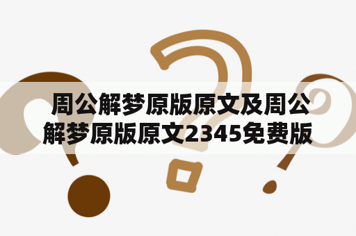  周公解梦原版原文及周公解梦原版原文2345免费版，如何快速获取？