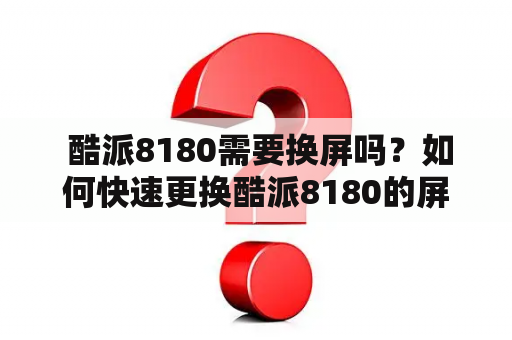  酷派8180需要换屏吗？如何快速更换酷派8180的屏幕？